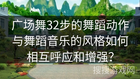 广场舞32步的舞蹈动作与舞蹈音乐的风格如何相互呼应和增强？