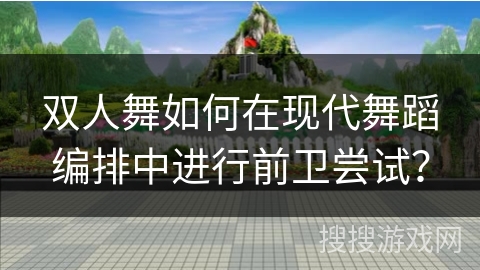 双人舞如何在现代舞蹈编排中进行前卫尝试？