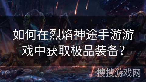 如何在烈焰神途手游游戏中获取极品装备？