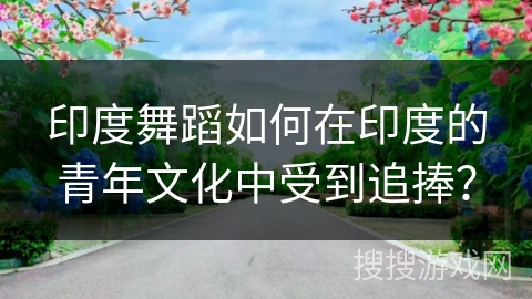 印度舞蹈如何在印度的青年文化中受到追捧？