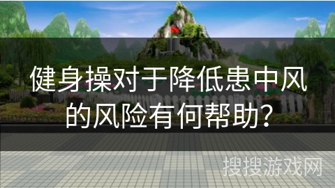 健身操对于降低患中风的风险有何帮助？