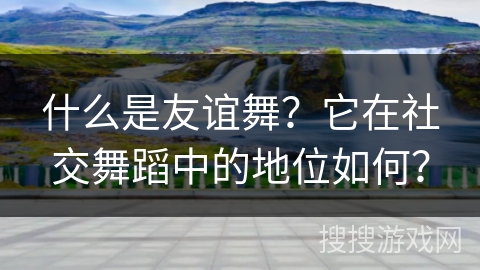 什么是友谊舞？它在社交舞蹈中的地位如何？