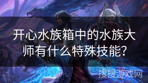 开心水族箱中的水族大师有什么特殊技能？