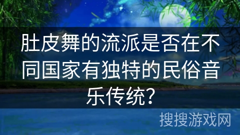 肚皮舞的流派是否在不同国家有独特的民俗音乐传统？