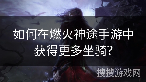 如何在燃火神途手游中获得更多坐骑？