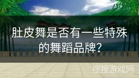 肚皮舞是否有一些特殊的舞蹈品牌？