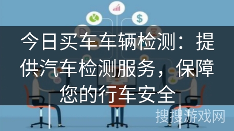 今日买车车辆检测：提供汽车检测服务，保障您的行车安全