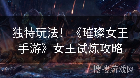 独特玩法！《璀璨女王手游》女王试炼攻略