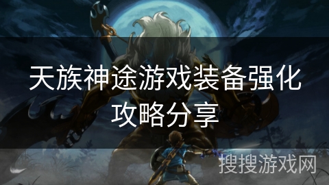 天族神途游戏装备强化攻略分享 天族神途游戏装备强化攻略分享