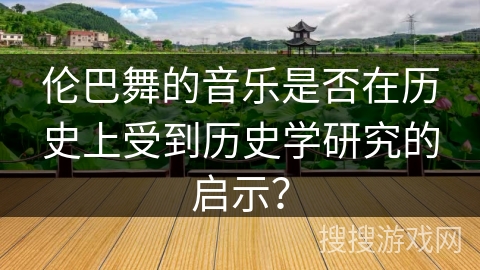 伦巴舞的音乐是否在历史上受到历史学研究的启示？