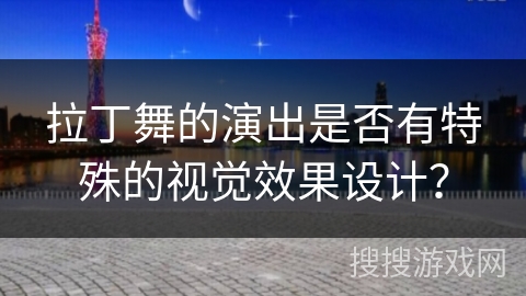拉丁舞的演出是否有特殊的视觉效果设计？
