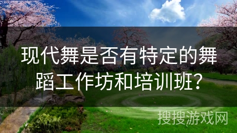 现代舞是否有特定的舞蹈工作坊和培训班？