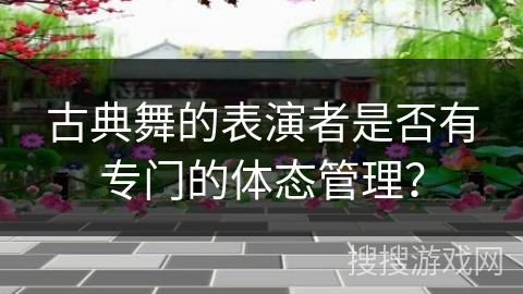 古典舞的表演者是否有专门的体态管理？