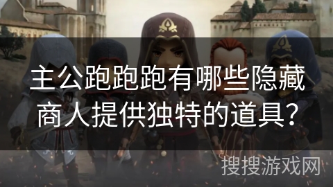 主公跑跑跑有哪些隐藏商人提供独特的道具？