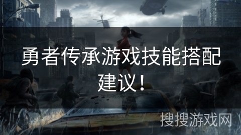 勇者传承游戏技能搭配建议！