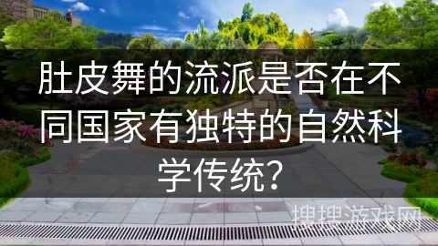 肚皮舞的流派是否在不同国家有独特的自然科学传统？