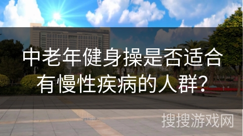 中老年健身操是否适合有慢性疾病的人群？