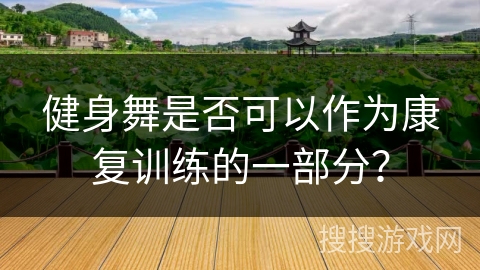 健身舞是否可以作为康复训练的一部分？