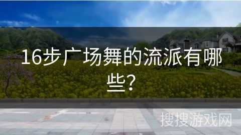 16步广场舞的流派有哪些？