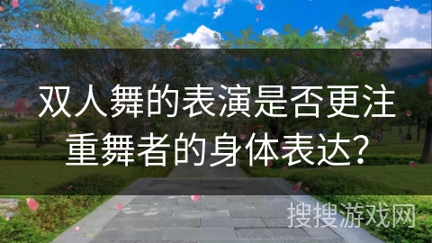 双人舞的表演是否更注重舞者的身体表达？
