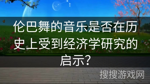 伦巴舞的音乐是否在历史上受到经济学研究的启示？