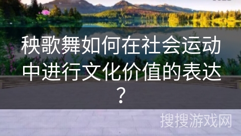秧歌舞如何在社会运动中进行文化价值的表达？