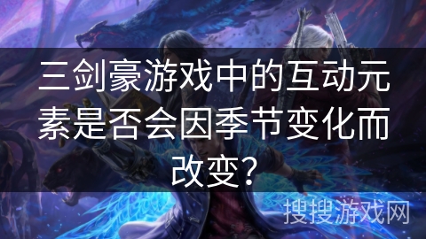 三剑豪游戏中的互动元素是否会因季节变化而改变？