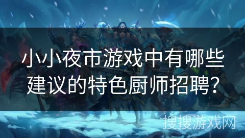 小小夜市游戏中有哪些建议的特色厨师招聘？