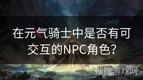在元气骑士中是否有可交互的NPC角色？