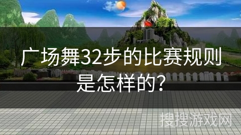 广场舞32步的比赛规则是怎样的？