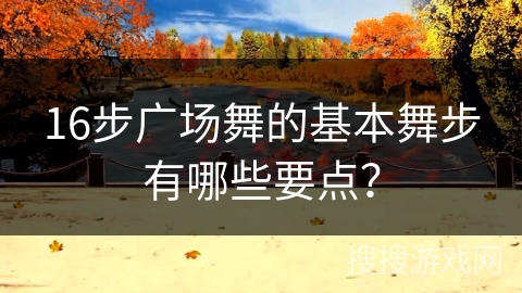 16步广场舞的基本舞步有哪些要点？