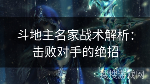 斗地主名家战术解析：击败对手的绝招