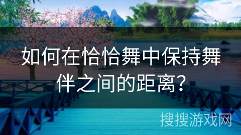 如何在恰恰舞中保持舞伴之间的距离？