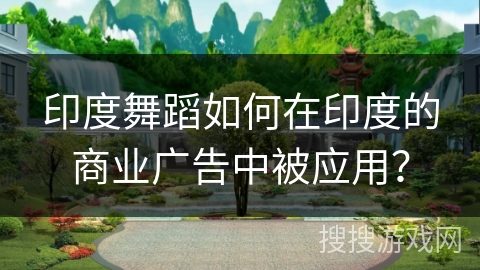 印度舞蹈如何在印度的商业广告中被应用？