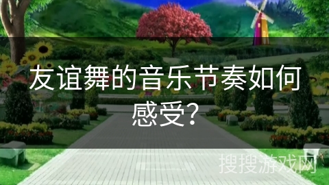 友谊舞的音乐节奏如何感受？