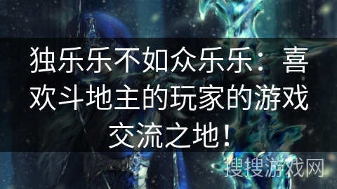 独乐乐不如众乐乐：喜欢斗地主的玩家的游戏交流之地！