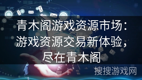青木阁游戏资源市场：游戏资源交易新体验，尽在青木阁