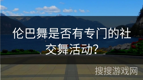 伦巴舞是否有专门的社交舞活动？