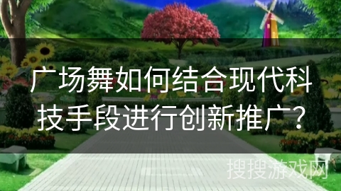 广场舞如何结合现代科技手段进行创新推广？