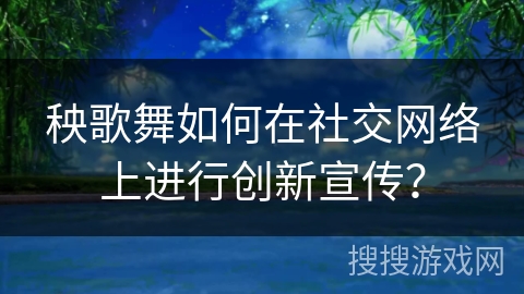 秧歌舞如何在社交网络上进行创新宣传？
