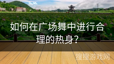 如何在广场舞中进行合理的热身？