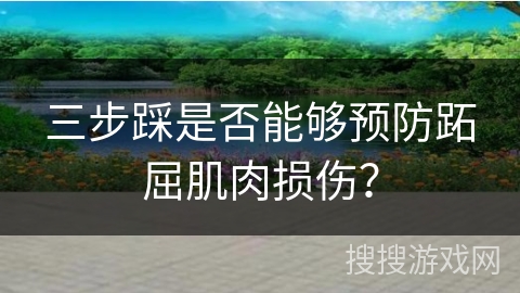 三步踩是否能够预防跖屈肌肉损伤？