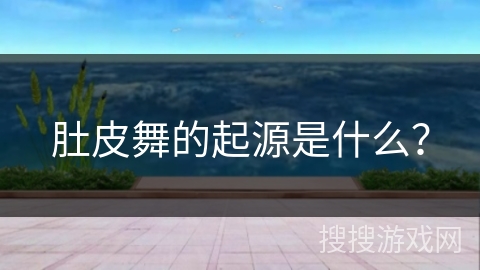 肚皮舞的起源是什么？