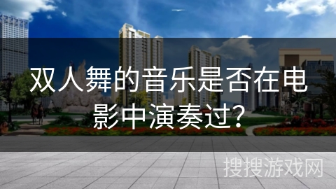 双人舞的音乐是否在电影中演奏过？