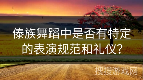 傣族舞蹈中是否有特定的表演规范和礼仪？