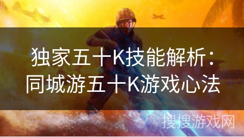 独家五十K技能解析:同城游五十K游戏心法 独家五十K技能解析:同城游五十K游戏心法