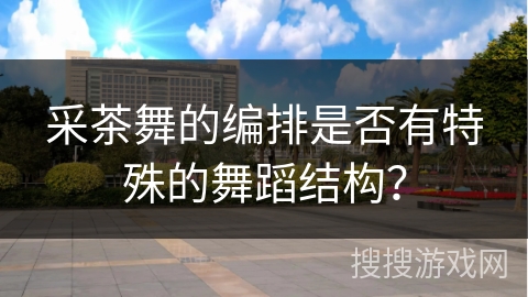 采茶舞的编排是否有特殊的舞蹈结构？