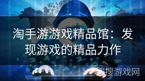 淘手游游戏精品馆：发现游戏的精品力作