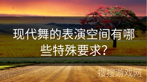现代舞的表演空间有哪些特殊要求？