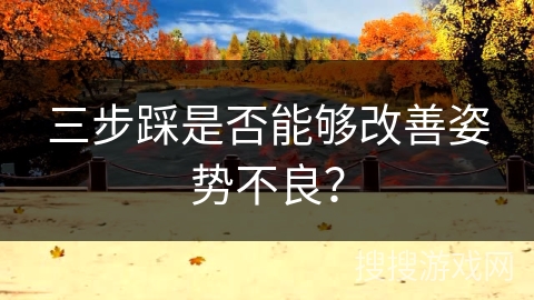 三步踩是否能够改善姿势不良？